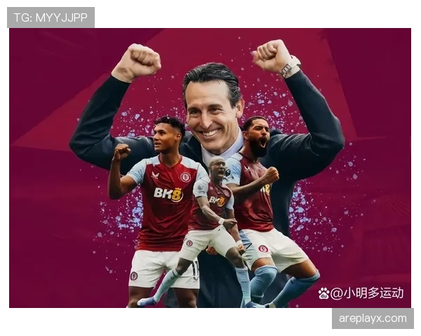 维拉新赛季阵容重构与战术革新成效显著，球队表现亮眼